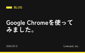 Google Chromeを使ってみました。